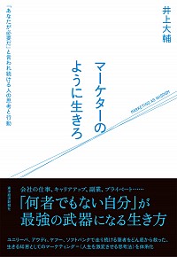 マーケターのように生きろ: 「あなたが必要だ」と言われ続ける人の思考と行動